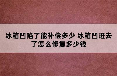 冰箱凹陷了能补偿多少 冰箱凹进去了怎么修复多少钱